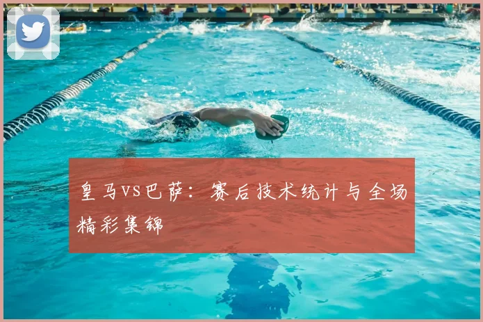 皇马vs巴萨：赛后技术统计与全场精彩集锦