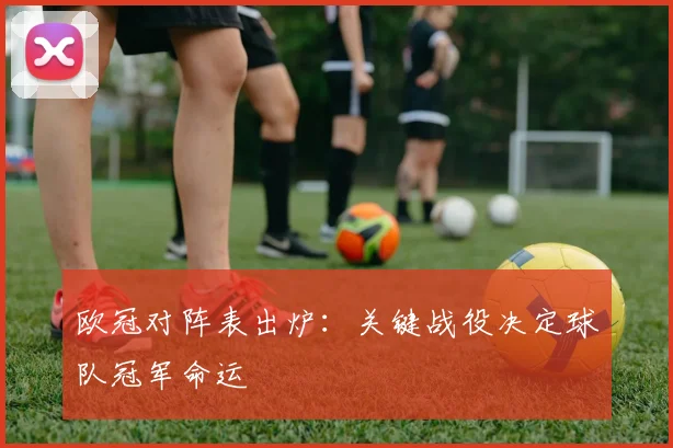 欧冠对阵表出炉：关键战役决定球队冠军命运