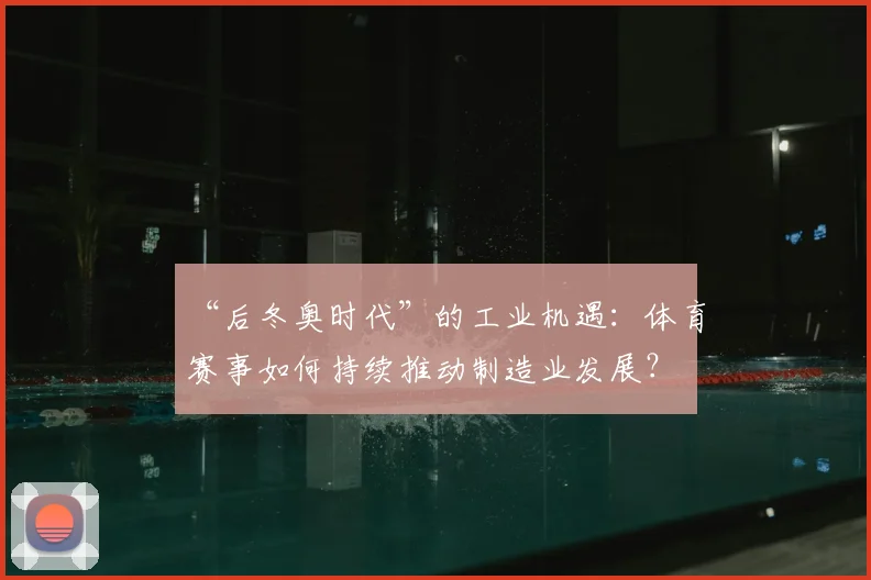 “后冬奥时代”的工业机遇：体育赛事如何持续推动制造业发展？