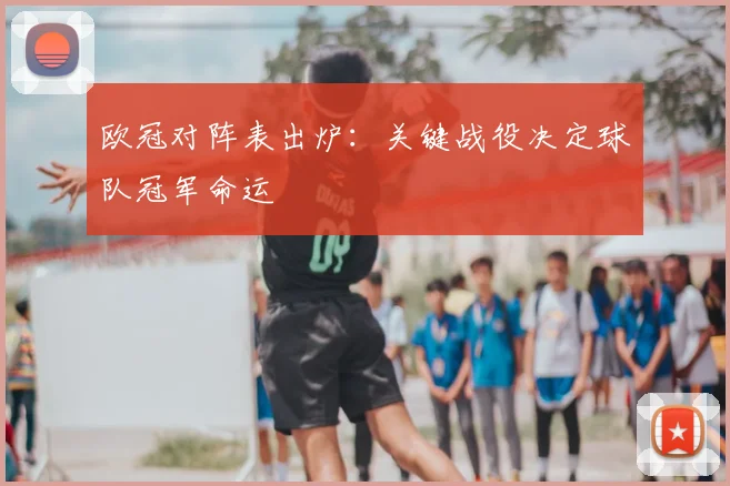 欧冠对阵表出炉：关键战役决定球队冠军命运