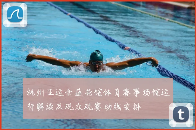 杭州亚运会莲花馆体育赛事场馆运行解读及观众观赛动线安排