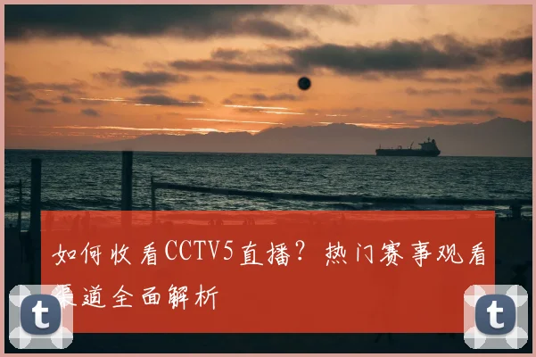 如何收看CCTV5直播？热门赛事观看渠道全面解析