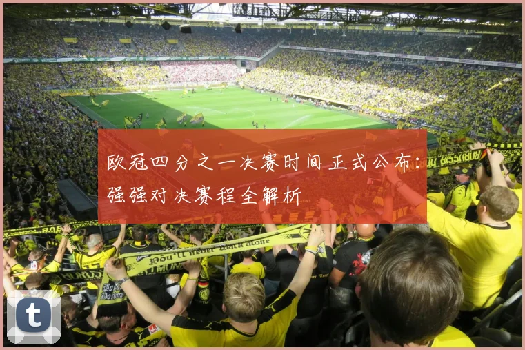 欧冠四分之一决赛时间正式公布：强强对决赛程全解析