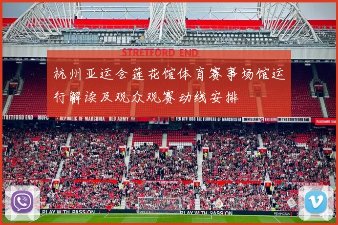 杭州亚运会莲花馆体育赛事场馆运行解读及观众观赛动线安排