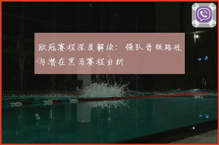 欧冠赛程深度解读：强队晋级路径与潜在黑马赛程分析